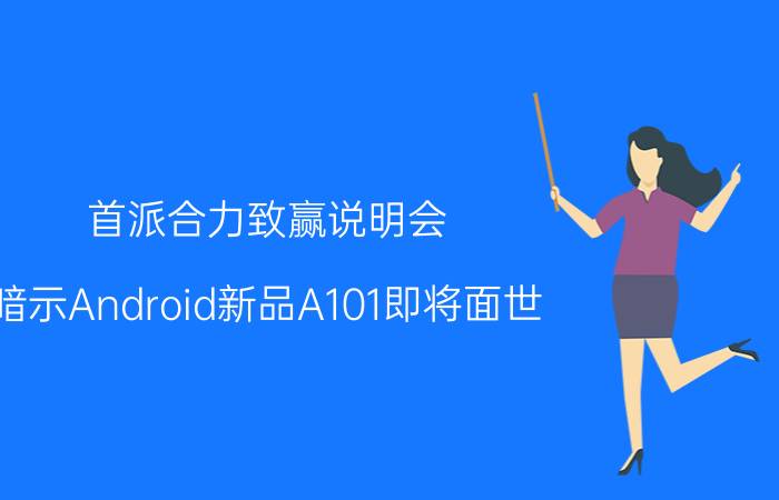 首派合力致赢说明会 暗示Android新品A101即将面世